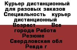 Курьер дистанционный для разовых заказов › Специальность ­ курьер дистанционный › Возраст ­ 52 - Все города Работа » Резюме   . Свердловская обл.,Ревда г.